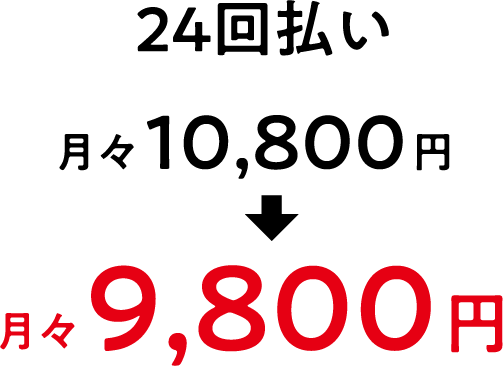 24回払いの場合、月々10,800円から月々9,800円 24,000円お得